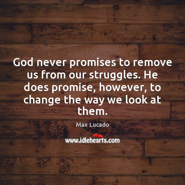God never promises to remove us from our struggles. He does promise, Max Lucado Picture Quote