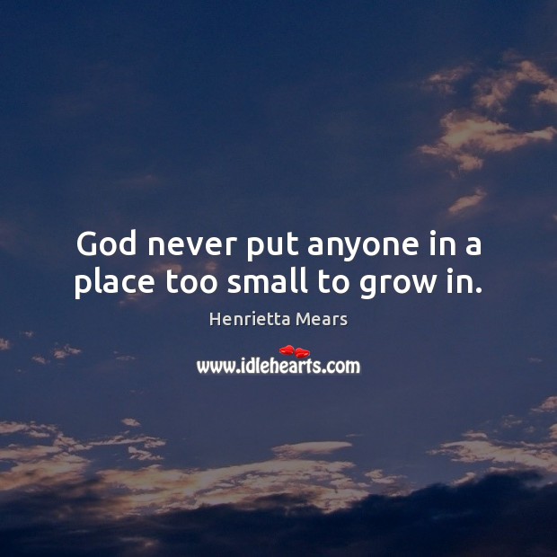 God never put anyone in a place too small to grow in. Henrietta Mears Picture Quote