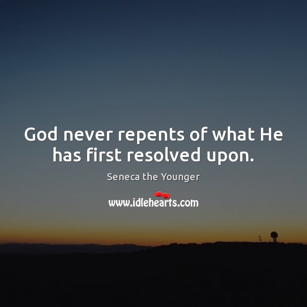 God never repents of what He has first resolved upon. Seneca the Younger Picture Quote