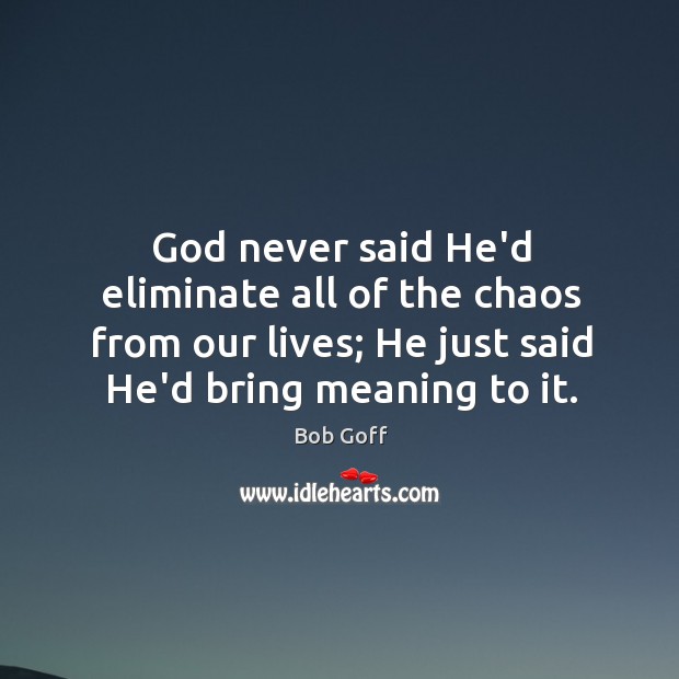 God never said He’d eliminate all of the chaos from our lives; Bob Goff Picture Quote