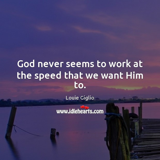 God never seems to work at the speed that we want Him to. Louie Giglio Picture Quote
