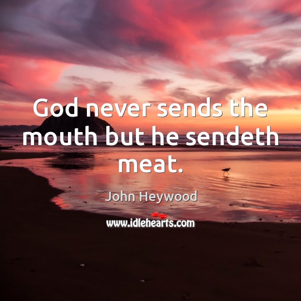 God never sends the mouth but he sendeth meat. John Heywood Picture Quote