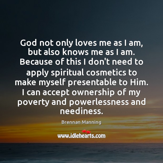 God not only loves me as I am, but also knows me Brennan Manning Picture Quote