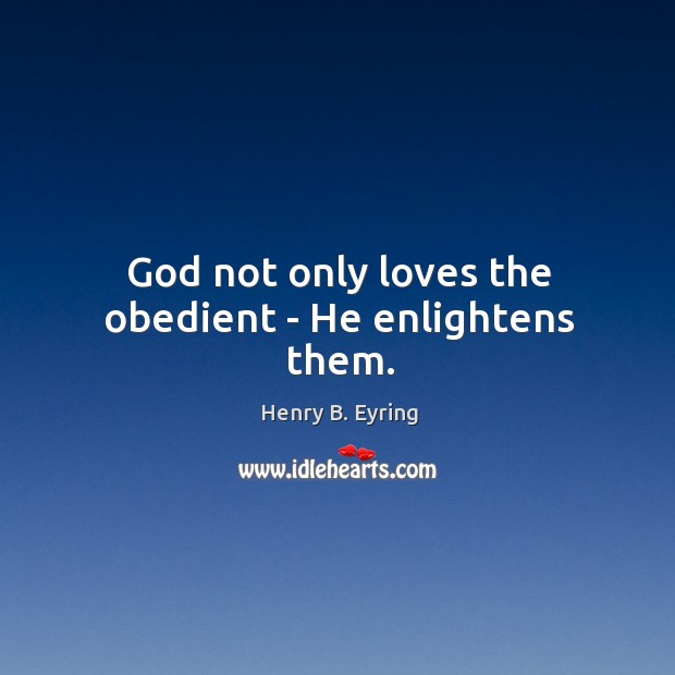 God not only loves the obedient – He enlightens them. Henry B. Eyring Picture Quote