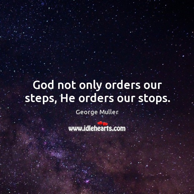 God not only orders our steps, He orders our stops. George Muller Picture Quote