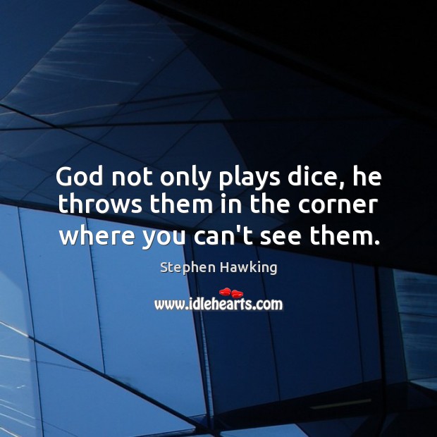 God not only plays dice, he throws them in the corner where you can’t see them. Stephen Hawking Picture Quote