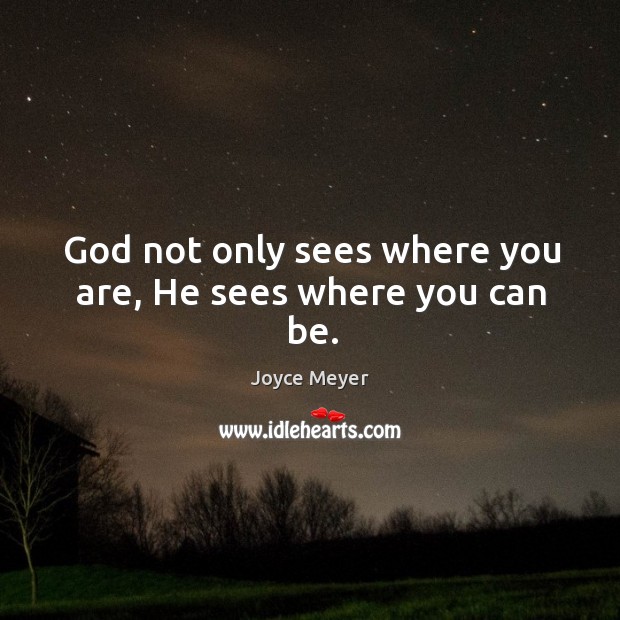 God not only sees where you are, He sees where you can be. Joyce Meyer Picture Quote