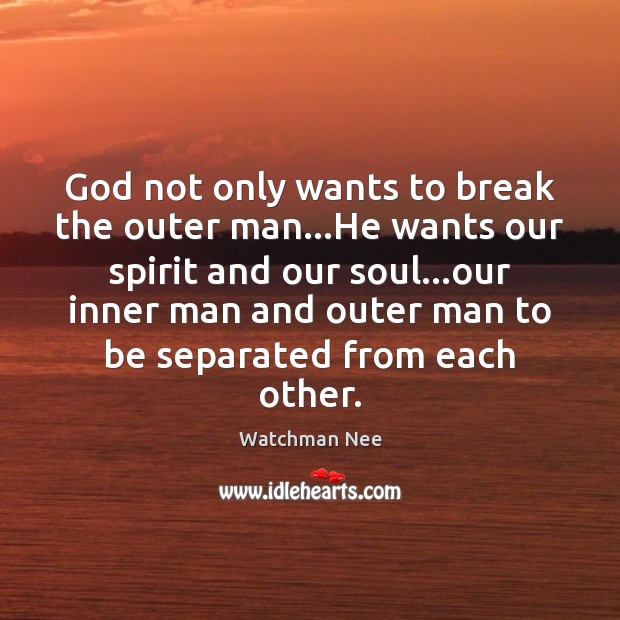 God not only wants to break the outer man…He wants our Watchman Nee Picture Quote