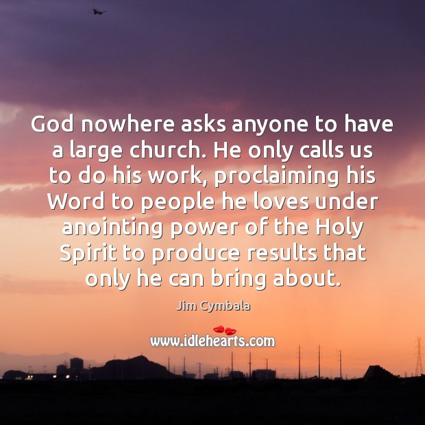 God nowhere asks anyone to have a large church. He only calls Jim Cymbala Picture Quote
