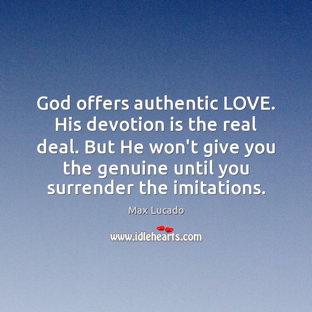 God offers authentic LOVE. His devotion is the real deal. But He Max Lucado Picture Quote