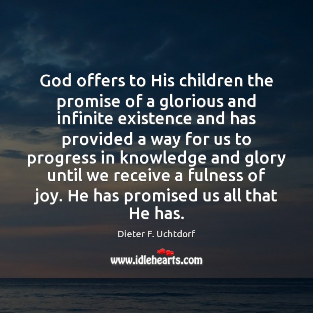 God offers to His children the promise of a glorious and infinite Dieter F. Uchtdorf Picture Quote