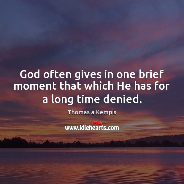 God often gives in one brief moment that which He has for a long time denied. Thomas a Kempis Picture Quote