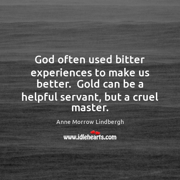 God often used bitter experiences to make us better.  Gold can be Anne Morrow Lindbergh Picture Quote