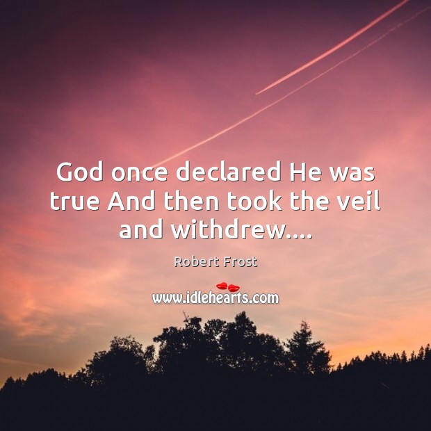 God once declared He was true And then took the veil and withdrew…. Robert Frost Picture Quote