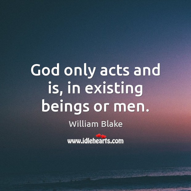 God only acts and is, in existing beings or men. William Blake Picture Quote