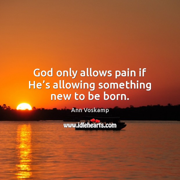 God only allows pain if He’s allowing something new to be born. Ann Voskamp Picture Quote