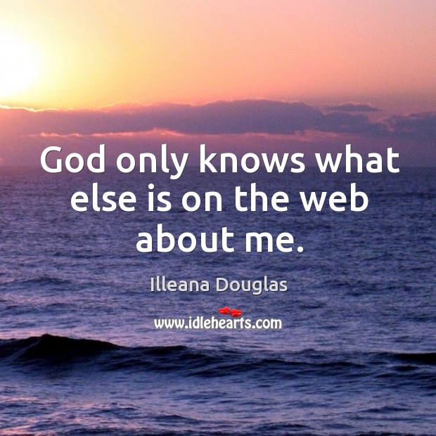 God only knows what else is on the web about me. Illeana Douglas Picture Quote