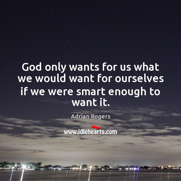 God only wants for us what we would want for ourselves if we were smart enough to want it. Adrian Rogers Picture Quote