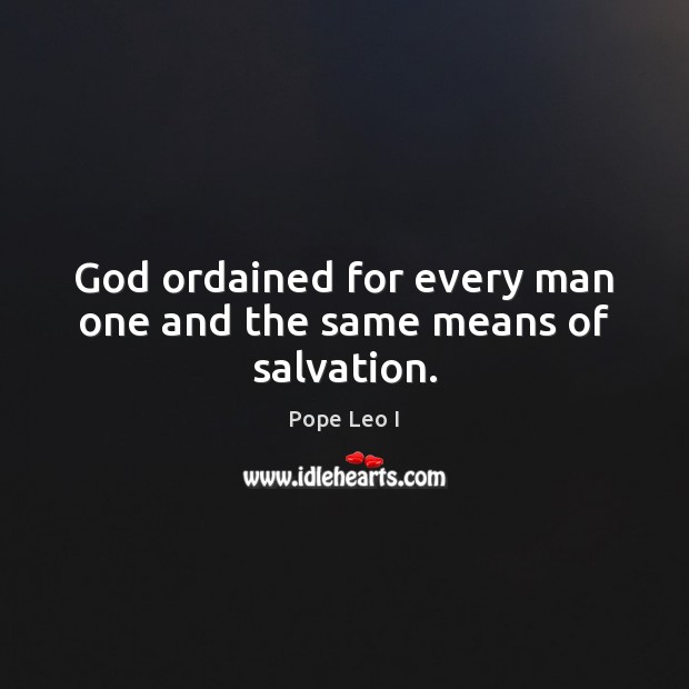 God ordained for every man one and the same means of salvation. Pope Leo I Picture Quote