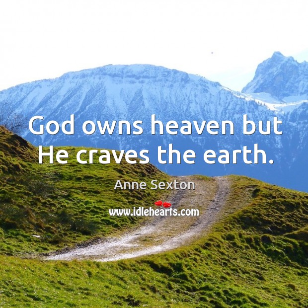 God owns heaven but he craves the earth. Anne Sexton Picture Quote