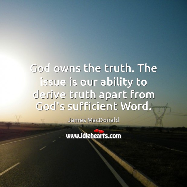 God owns the truth. The issue is our ability to derive truth James MacDonald Picture Quote