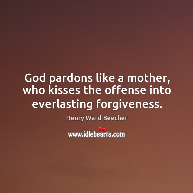 God pardons like a mother, who kisses the offense into everlasting forgiveness. Image