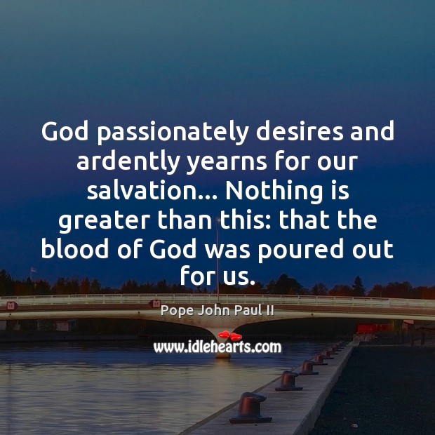 God passionately desires and ardently yearns for our salvation… Nothing is greater Image
