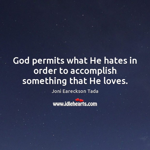God permits what He hates in order to accomplish something that He loves. Joni Eareckson Tada Picture Quote