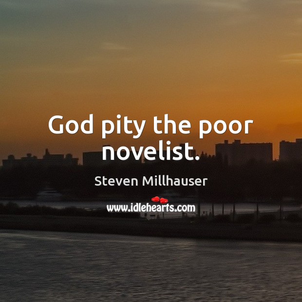 God pity the poor novelist. Steven Millhauser Picture Quote