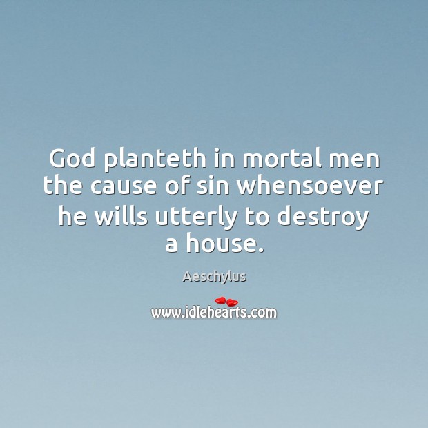 God planteth in mortal men the cause of sin whensoever he wills Aeschylus Picture Quote