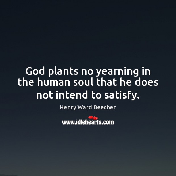 God plants no yearning in the human soul that he does not intend to satisfy. Henry Ward Beecher Picture Quote