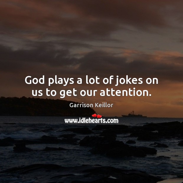 God plays a lot of jokes on us to get our attention. Garrison Keillor Picture Quote