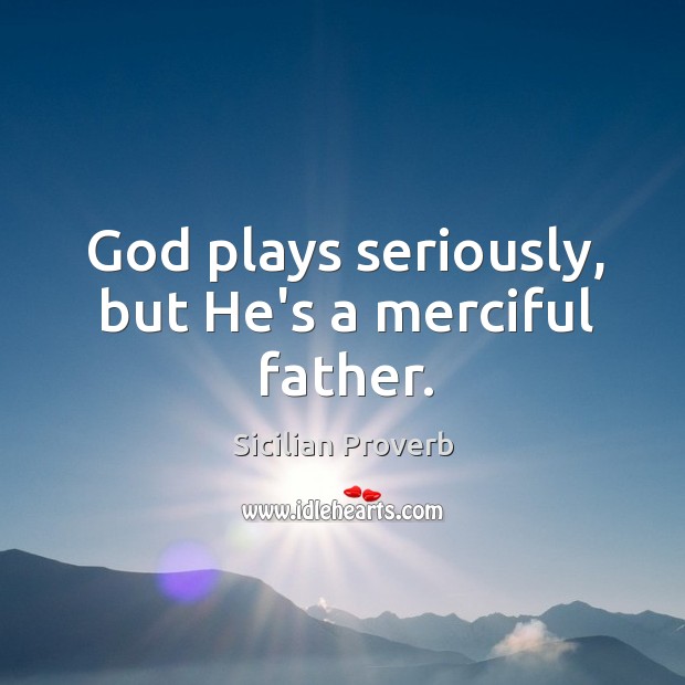 God plays seriously, but he’s a merciful father. Image