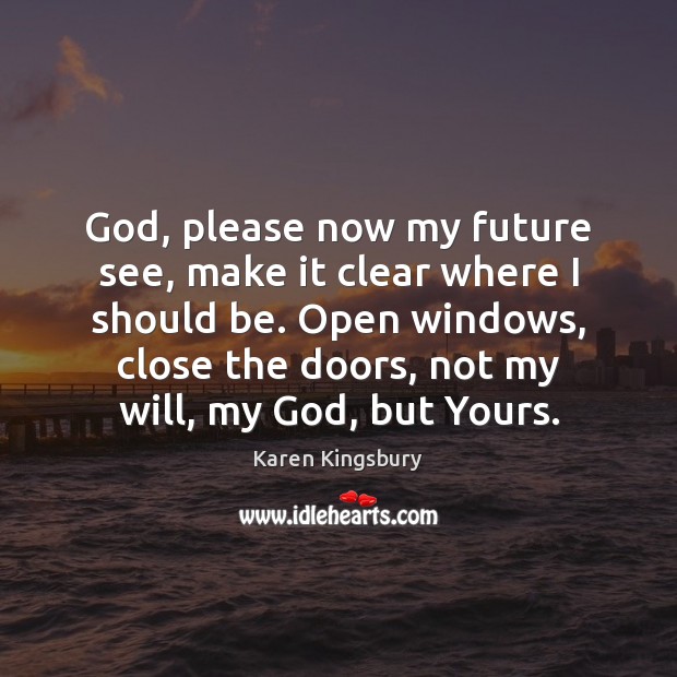 God, please now my future see, make it clear where I should Karen Kingsbury Picture Quote