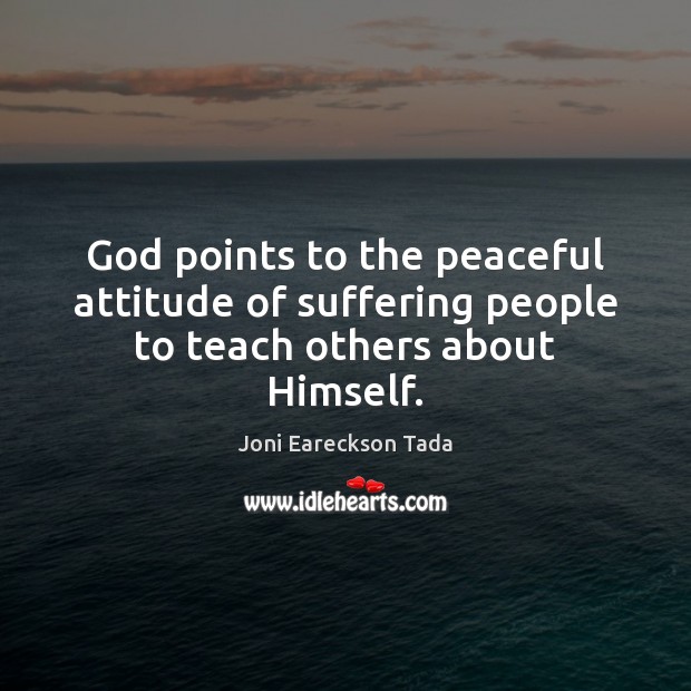 God points to the peaceful attitude of suffering people to teach others about Himself. Image