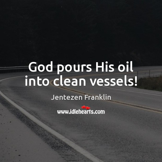 God pours His oil into clean vessels! Jentezen Franklin Picture Quote