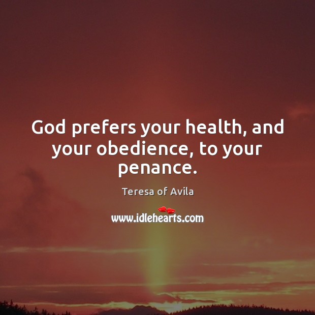 God prefers your health, and your obedience, to your penance. Teresa of Avila Picture Quote