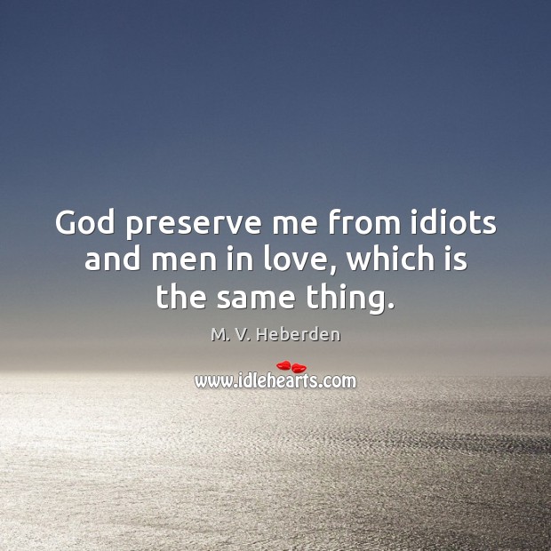 God preserve me from idiots and men in love, which is the same thing. M. V. Heberden Picture Quote