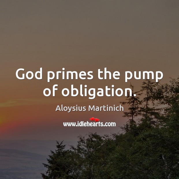 God primes the pump of obligation. Aloysius Martinich Picture Quote