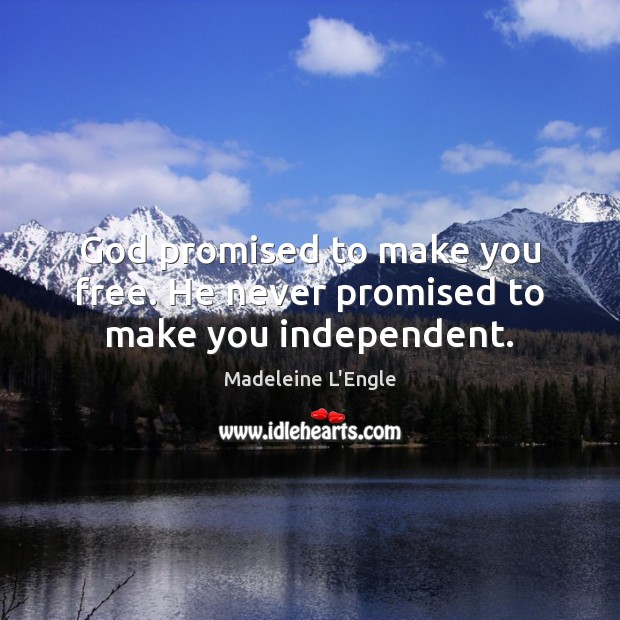God promised to make you free. He never promised to make you independent. Madeleine L’Engle Picture Quote