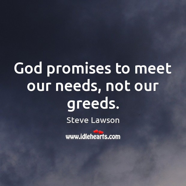 God promises to meet our needs, not our greeds. Steve Lawson Picture Quote