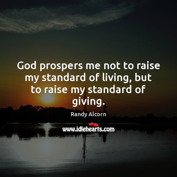 God prospers me not to raise my standard of living, but to raise my standard of giving. Image