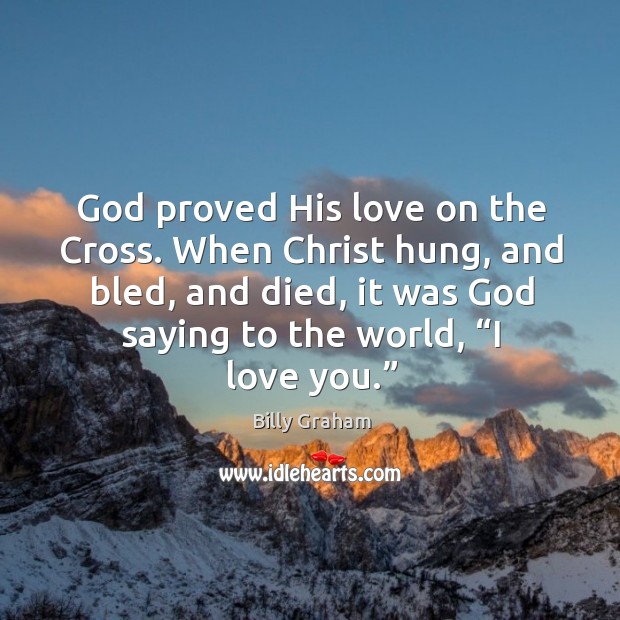 God proved his love on the cross. When christ hung, and bled, and died, it was Billy Graham Picture Quote