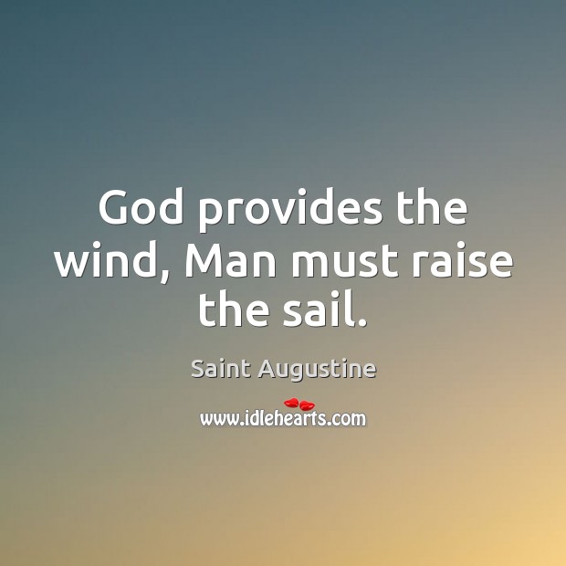 God provides the wind, Man must raise the sail. Saint Augustine Picture Quote