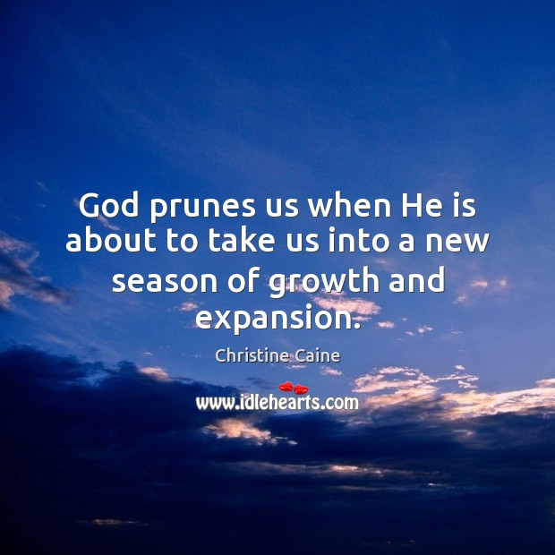 God prunes us when He is about to take us into a new season of growth and expansion. Christine Caine Picture Quote