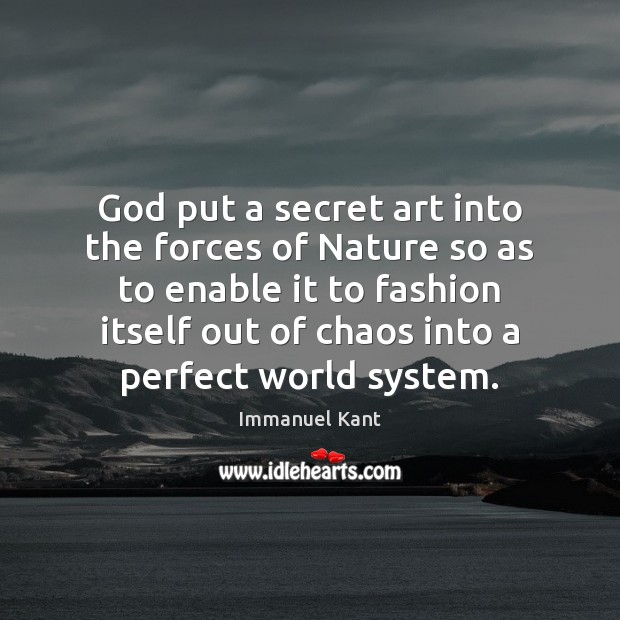 God put a secret art into the forces of Nature so as Immanuel Kant Picture Quote