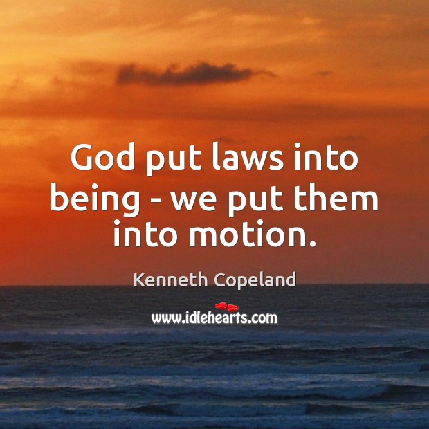 God put laws into being – we put them into motion. Kenneth Copeland Picture Quote