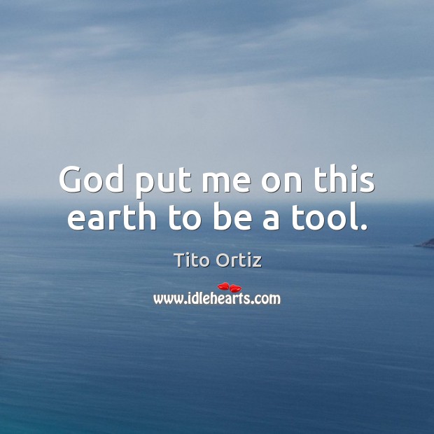 God put me on this earth to be a tool. Tito Ortiz Picture Quote