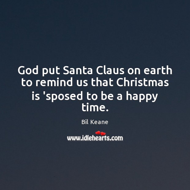 God put Santa Claus on earth to remind us that Christmas is ‘sposed to be a happy time. Bil Keane Picture Quote