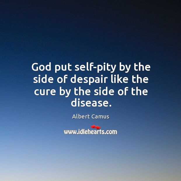 God put self-pity by the side of despair like the cure by the side of the disease. Albert Camus Picture Quote